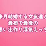 来月結婚する女友達と最初で最後の思い出作り浮気えっち 来月結婚する女友達と最初で最後の思い出作り浮気えっち