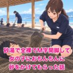 砂湯で全裸でM字開脚して、女の子におちんちんに砂をかけてもらった話 砂湯で全裸でM字開脚して、女の子におちんちんに砂をかけてもらった話